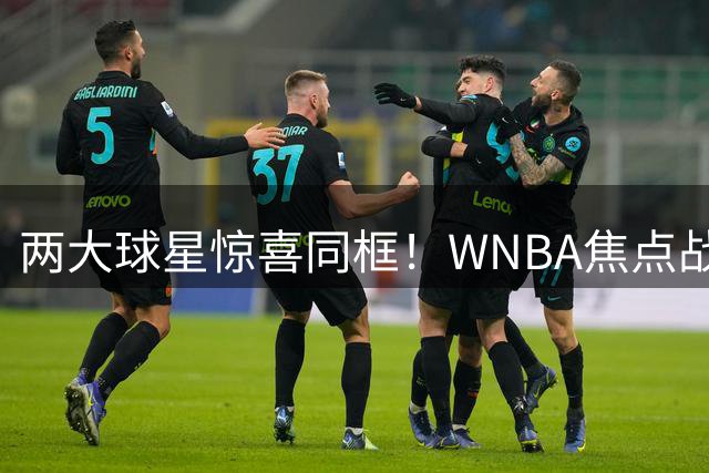 两大球星惊喜同框！WNBA焦点战莱万观战助阵