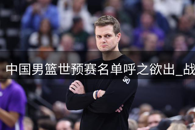 中国男篮世预赛名单呼之欲出 战术调整成关键