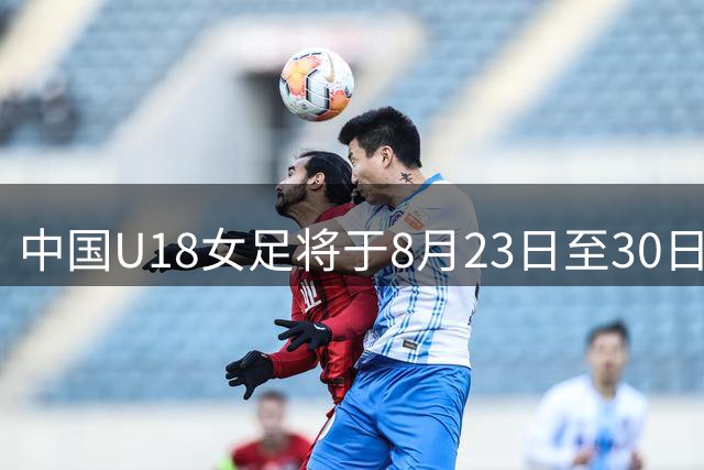 中国U18女足将于8月23日至30日参加第三十四届中日韩青少年运动会