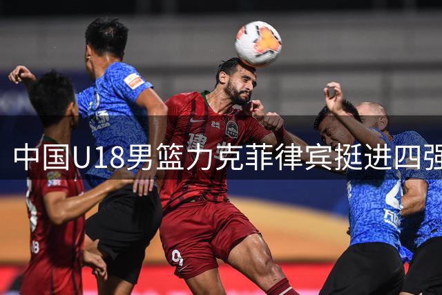 中国U18男篮力克菲律宾挺进四强 锁定U19世界杯资格