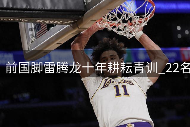 前国脚雷腾龙十年耕耘青训 22名足球少年将赴皇马深造