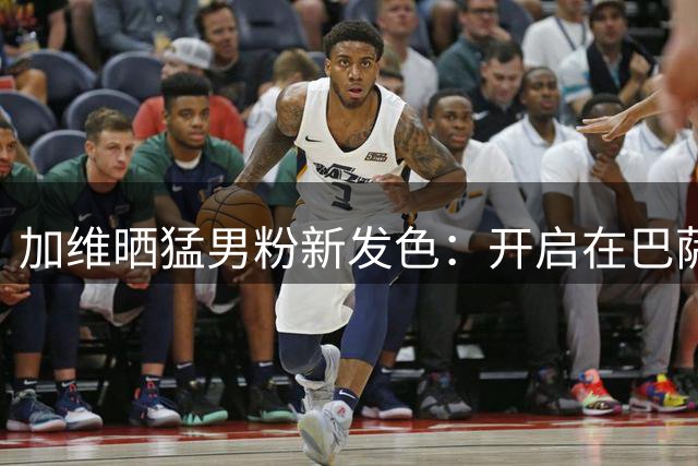 加维晒猛男粉新发色：开启在巴萨的第12个赛季，充满渴望和动力！