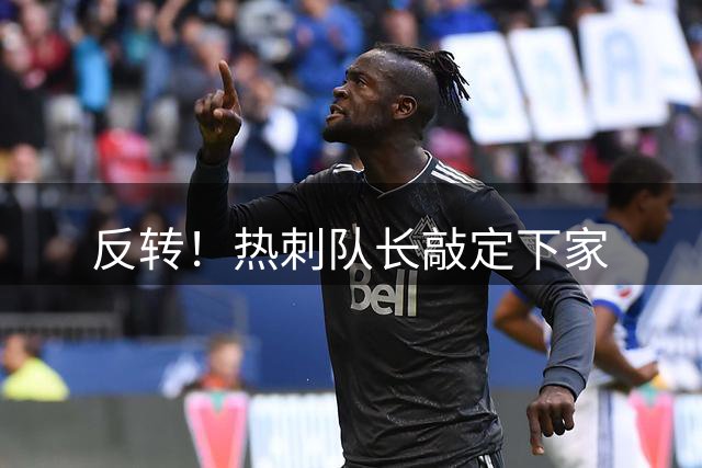反转！热刺队长敲定下家