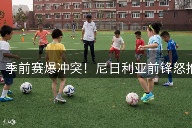季前赛爆冲突！尼日利亚前锋怒推对手险酿群殴 双方染黄收场