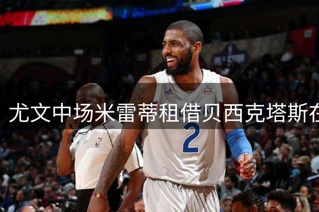 尤文中场米雷蒂租借贝西克塔斯在即 含千万欧元买断条款