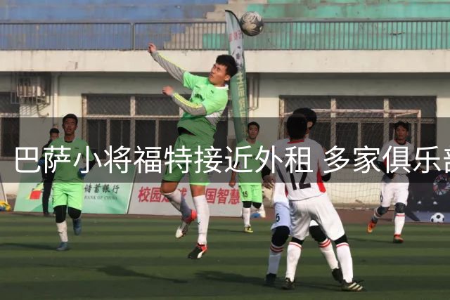 巴萨小将福特接近外租 多家俱乐部抛出橄榄枝