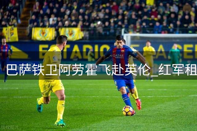 巴萨铁卫阿劳霍飞赴英伦 红军租借交易进入倒计时