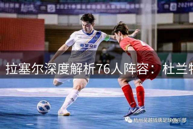 拉塞尔深度解析76人阵容：杜兰特观点获力挺