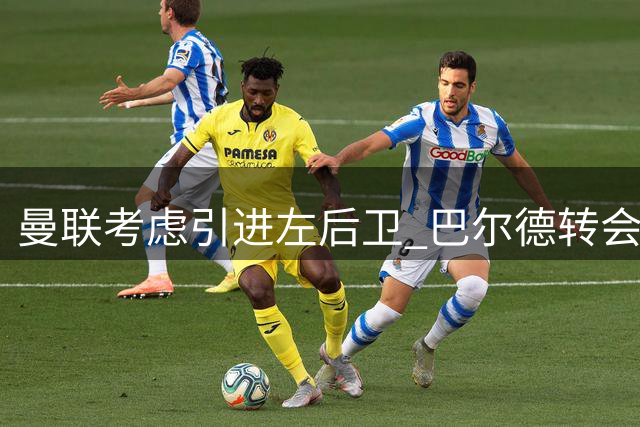 曼联考虑引进左后卫 巴尔德转会成为关键考验