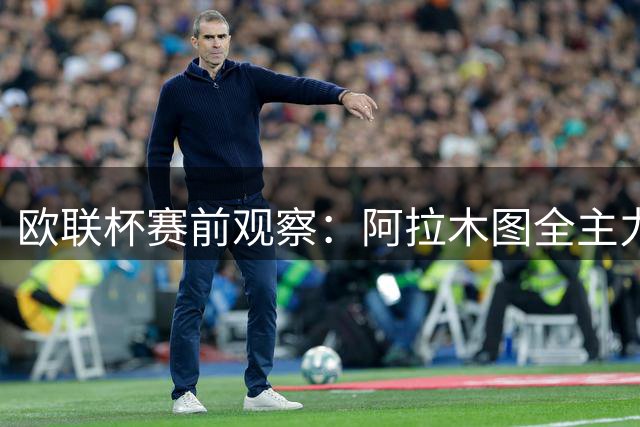 欧联杯赛前观察：阿拉木图全主力待命 安德莱赫特损两员大将