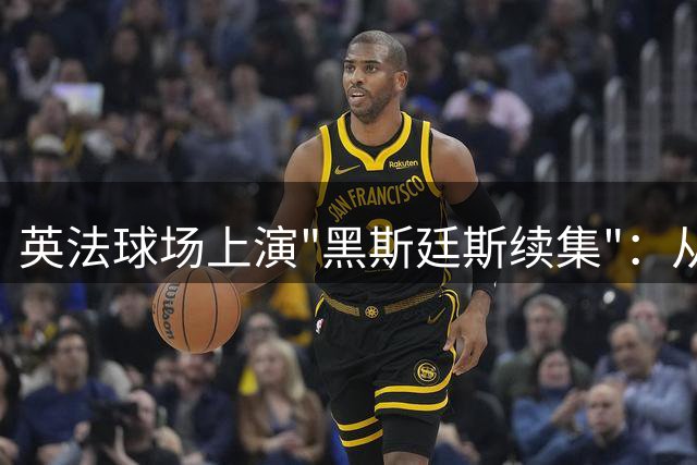 英法球场上演"黑斯廷斯续集"：从诺曼征服到世界杯季军战的千年恩怨
